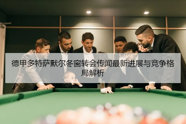 德甲多特萨默尔冬窗转会传闻最新进展与竞争格局解析